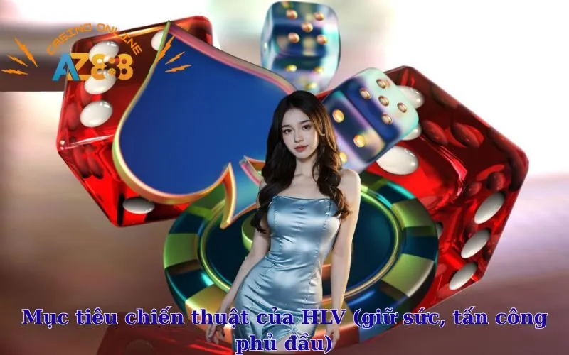 Mục tiêu chiến thuật của HLV (giữ sức, tấn công phủ đầu)